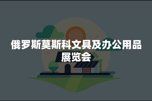 俄罗斯莫斯科文具及办公用品展览会