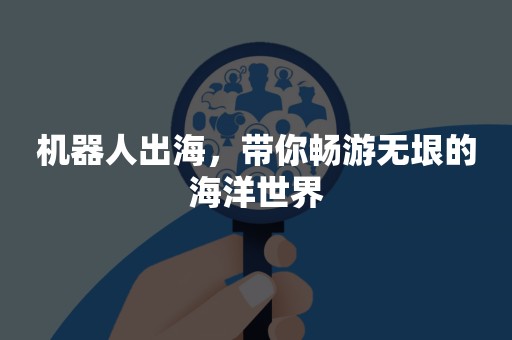 机器人出海，带你畅游无垠的海洋世界