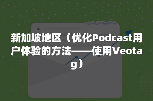 新加坡地区（优化Podcast用户体验的方法——使用Veotag）