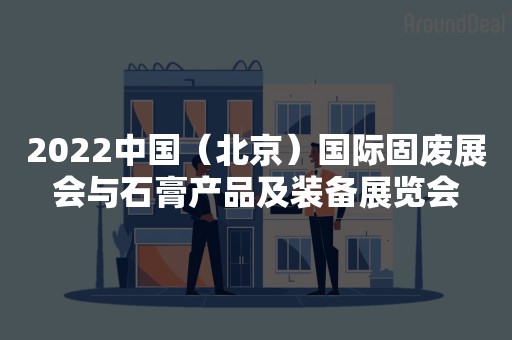 2022中国（北京）国际固废展会与石膏产品及装备展览会