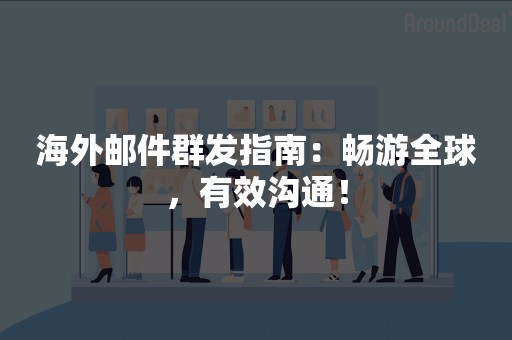 海外邮件群发指南：畅游全球，有效沟通！