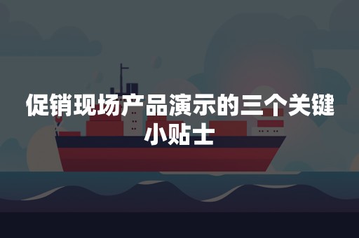 促销现场产品演示的三个关键小贴士