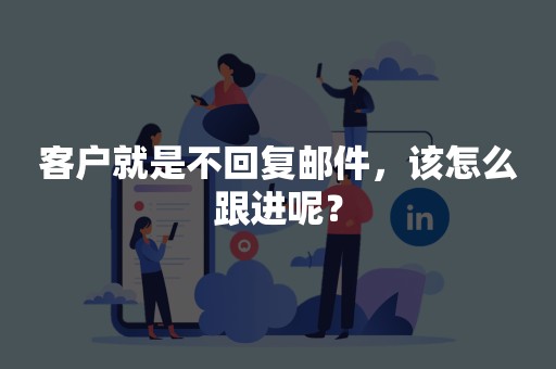 客户就是不回复邮件，该怎么跟进呢？