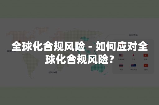 全球化合规风险 - 如何应对全球化合规风险？