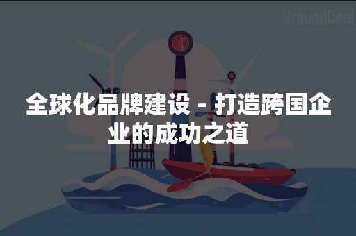 全球化品牌建设 - 打造跨国企业的成功之道