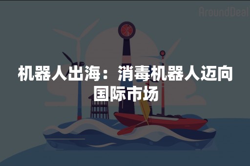 机器人出海：消毒机器人迈向国际市场