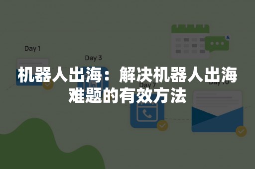 机器人出海：解决机器人出海难题的有效方法