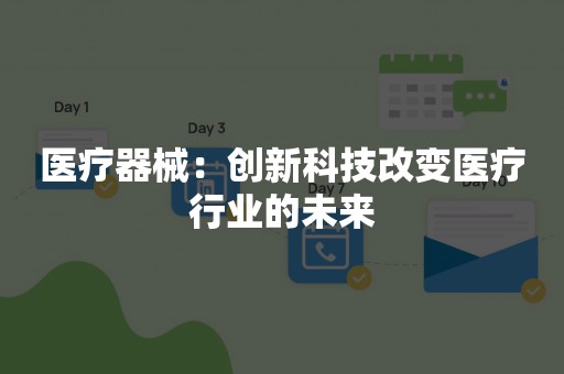 医疗器械：创新科技改变医疗行业的未来
