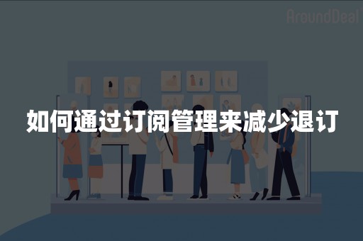 如何通过订阅管理来减少退订