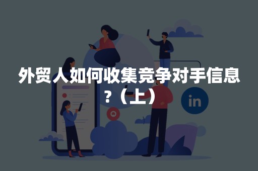 外贸人如何收集竞争对手信息?（上）