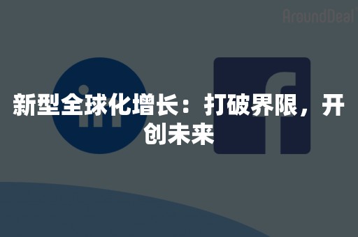 新型全球化增长：打破界限，开创未来