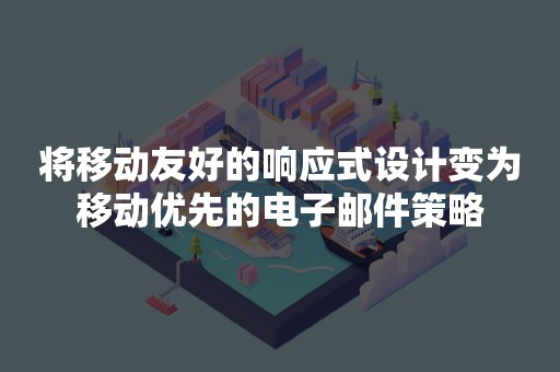 将移动友好的响应式设计变为移动优先的电子邮件策略