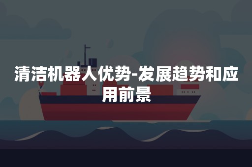 清洁机器人优势-发展趋势和应用前景