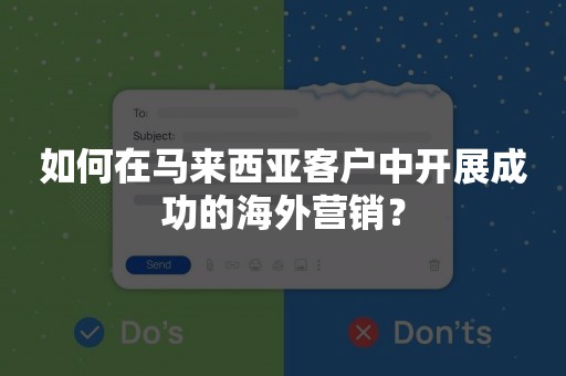 如何在马来西亚客户中开展成功的海外营销？