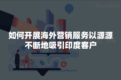 如何开展海外营销服务以源源不断地吸引印度客户