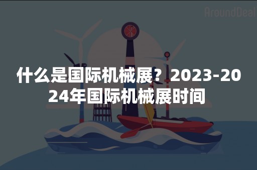 什么是国际机械展？2023-2024年国际机械展时间 