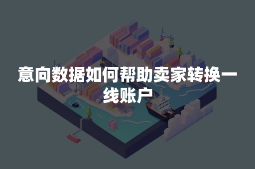 意向数据如何帮助卖家转换一线账户