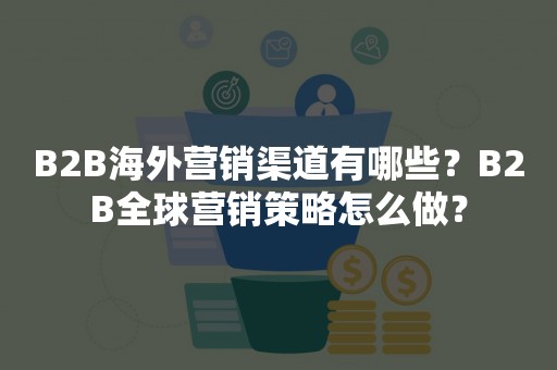 B2B海外营销渠道有哪些？B2B全球营销策略怎么做？