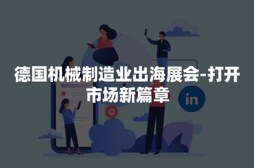 德国机械制造业出海展会-打开市场新篇章