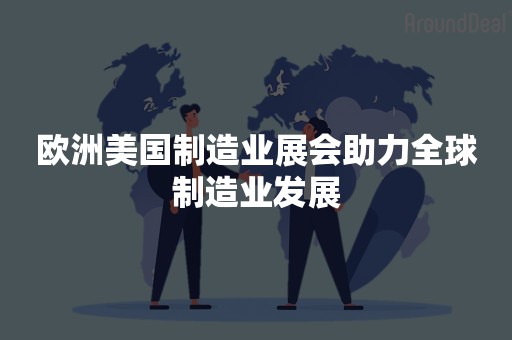 欧洲美国制造业展会助力全球制造业发展