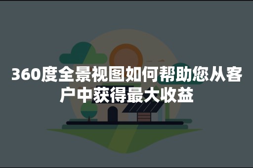 360度全景视图如何帮助您从客户中获得最大收益