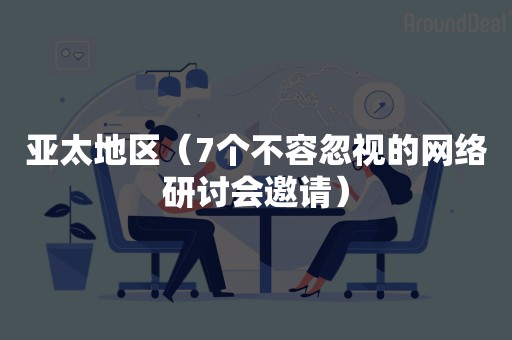 亚太地区（7个不容忽视的网络研讨会邀请）
