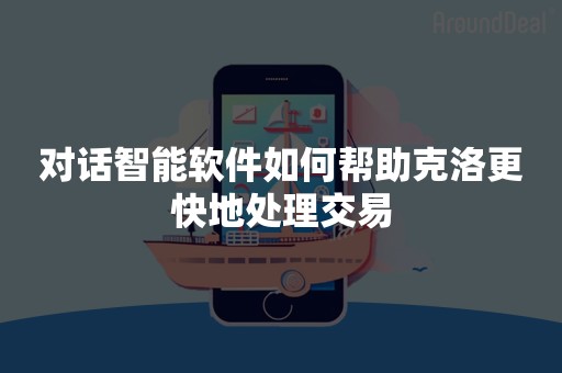 对话智能软件如何帮助克洛更快地处理交易