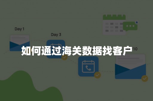 如何通过海关数据找客户