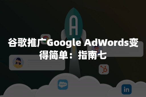 谷歌推广Google AdWords变得简单：指南七