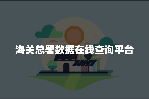 海关总署数据在线查询平台