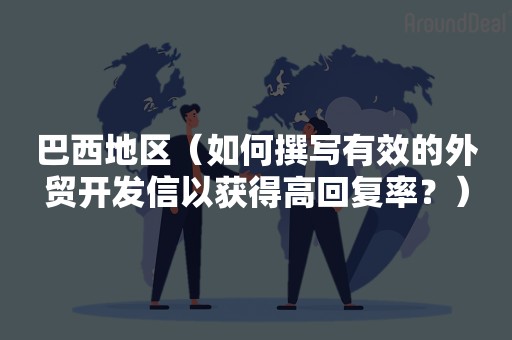 巴西地区（如何撰写有效的外贸开发信以获得高回复率？）
