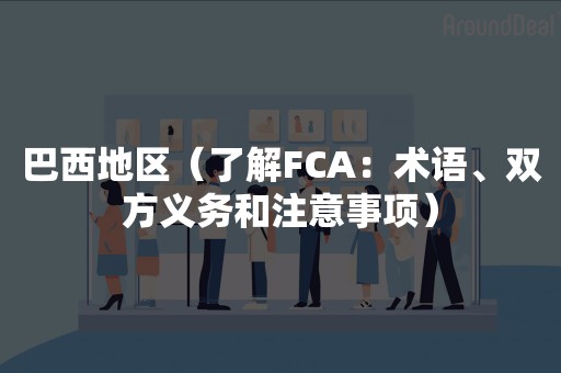 巴西地区（了解FCA：术语、双方义务和注意事项）