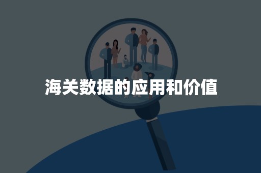 海关数据的应用和价值