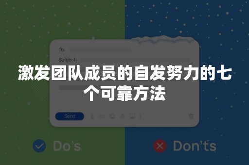 激发团队成员的自发努力的七个可靠方法