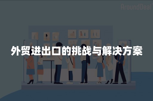 外贸进出口的挑战与解决方案