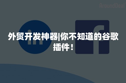 外贸开发神器|你不知道的谷歌插件！
