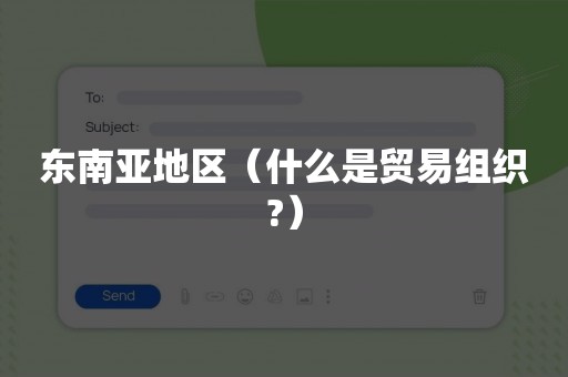 东南亚地区（什么是贸易组织?）
