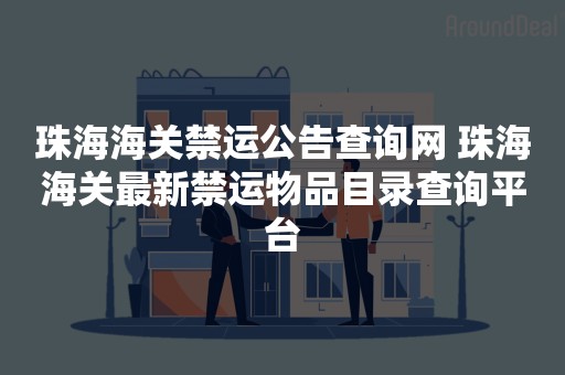 珠海海关禁运公告查询网 珠海海关最新禁运物品目录查询平台