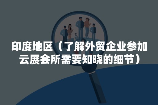 印度地区（了解外贸企业参加云展会所需要知晓的细节）