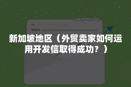 新加坡地区（外贸卖家如何运用开发信取得成功？）