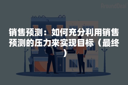 销售预测：如何充分利用销售预测的压力来实现目标（最终）