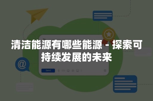 清洁能源有哪些能源 - 探索可持续发展的未来