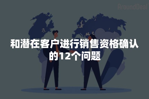 和潜在客户进行销售资格确认的12个问题