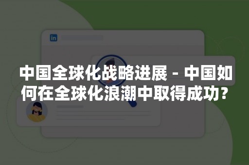 中国全球化战略进展 - 中国如何在全球化浪潮中取得成功？
