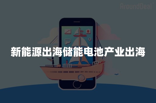 新能源出海储能电池产业出海
