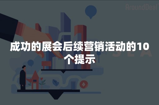 成功的展会后续营销活动的10个提示