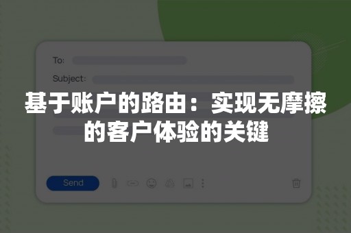 基于账户的路由：实现无摩擦的客户体验的关键