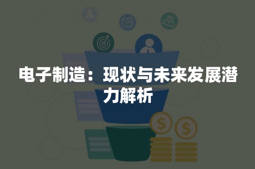 电子制造：现状与未来发展潜力解析