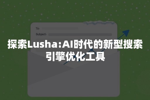 探索Lusha:AI时代的新型搜索引擎优化工具