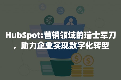 HubSpot:营销领域的瑞士军刀，助力企业实现数字化转型